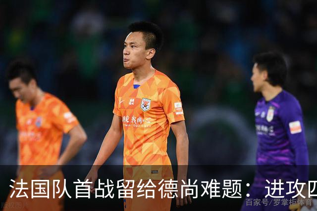 法国队首战留给德尚难题：进攻四人组究竟该如何共存